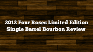 2012 Four Roses Limited Edition Single Barrel Bourbon Review