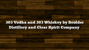 303 Vodka and 303 Whiskey by Boulder Distillery and Clear Spirit Company