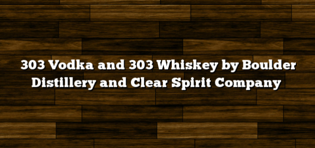 303 Vodka and 303 Whiskey by Boulder Distillery and Clear Spirit Company