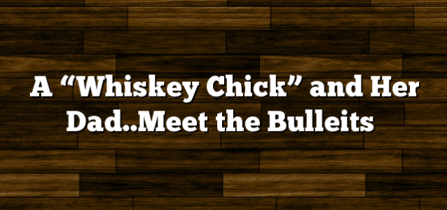 A “Whiskey Chick” and Her Dad..Meet the Bulleits