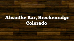 Absinthe Bar, Breckenridge Colorado