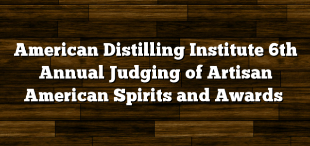 American Distilling Institute 6th Annual Judging of Artisan American Spirits and Awards