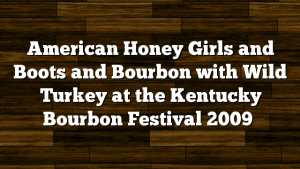 American Honey Girls and Boots and Bourbon with Wild Turkey at the Kentucky Bourbon Festival 2009