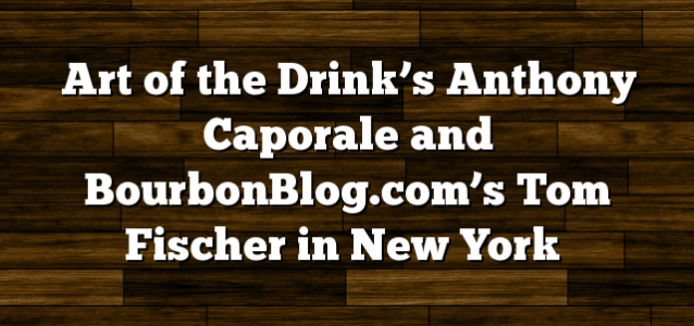 Art of the Drink’s Anthony Caporale and BourbonBlog.com’s Tom Fischer in New York