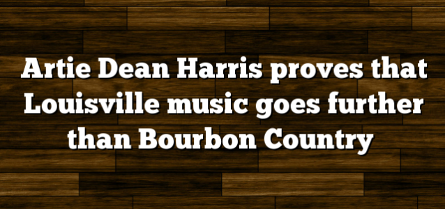 Artie Dean Harris proves that Louisville music goes further than Bourbon Country