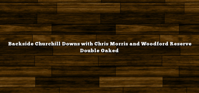 Backside Churchill Downs with Chris Morris and Woodford Reserve Double Oaked