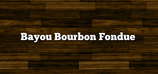 Bayou Bourbon Fondue