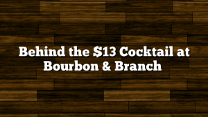 Behind the $13 Cocktail at  Bourbon & Branch