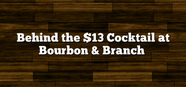 Behind the $13 Cocktail at Bourbon & Branch