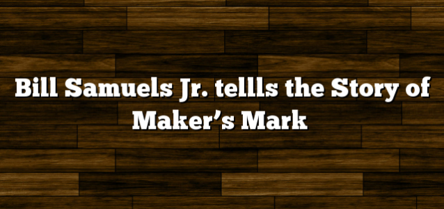 Bill Samuels Jr. tellls the Story of Maker’s Mark