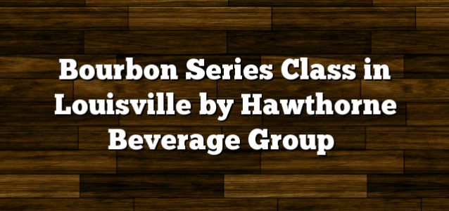 Bourbon Series Class in Louisville by Hawthorne Beverage Group
