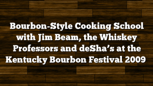 Bourbon-Style Cooking School with Jim Beam, the Whiskey Professors and deSha’s at the Kentucky Bourbon Festival 2009