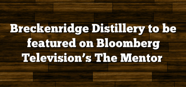 Breckenridge Distillery to be featured on Bloomberg Television’s The Mentor