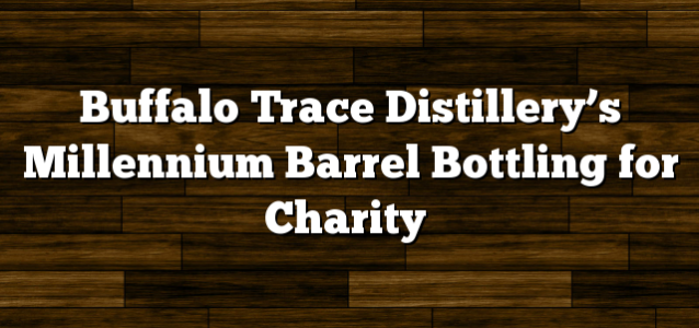 Buffalo Trace Distillery’s Millennium Barrel Bottling for Charity