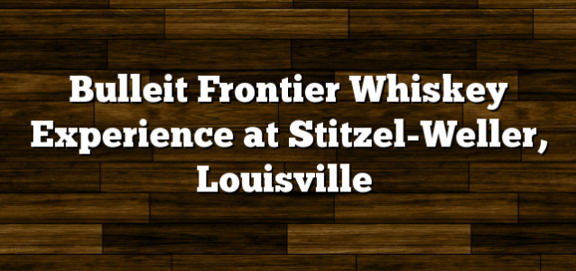 Bulleit Frontier Whiskey Experience at Stitzel-Weller, Louisville
