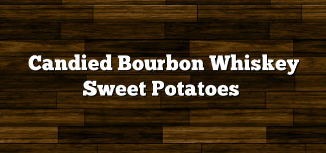 Candied Bourbon Whiskey Sweet Potatoes