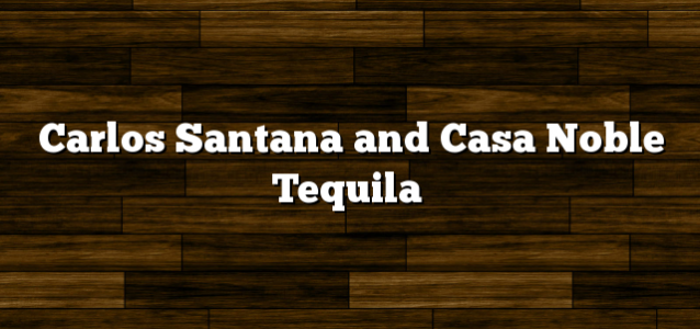 Carlos Santana and Casa Noble Tequila