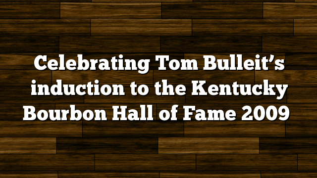 Celebrating Tom Bulleit’s induction to the Kentucky Bourbon Hall of Fame 2009
