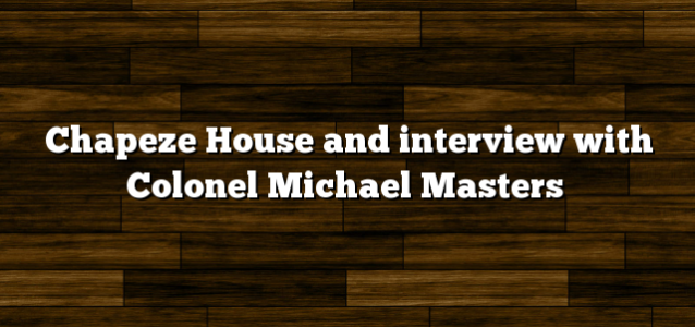 Chapeze House and interview with Colonel Michael Masters