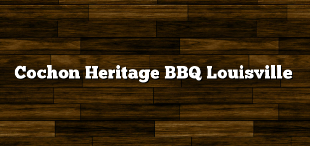 Cochon Heritage BBQ Louisville
