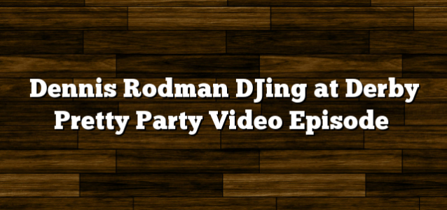 Dennis Rodman DJing at Derby Pretty Party Video Episode