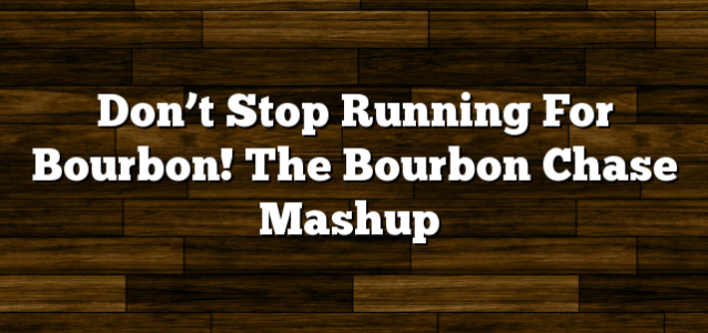 Don’t Stop Running For Bourbon! The Bourbon Chase Mashup