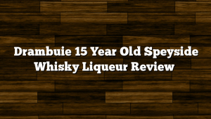 Drambuie 15 Year Old Speyside Whisky Liqueur Review