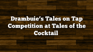 Drambuie’s Tales on Tap Competition at Tales of the Cocktail