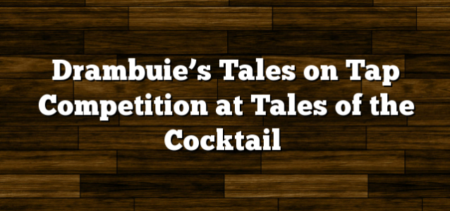Drambuie’s Tales on Tap Competition at Tales of the Cocktail
