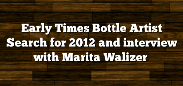 Early Times Bottle Artist Search for 2012 and interview with Marita Walizer