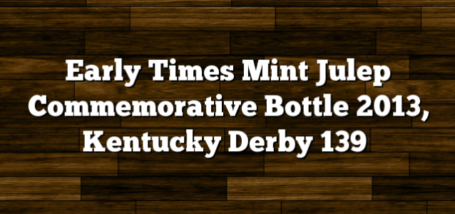 Early Times Mint Julep Commemorative Bottle 2013, Kentucky Derby 139