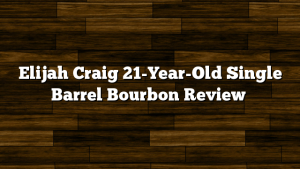 Elijah Craig 21-Year-Old Single Barrel Bourbon Review