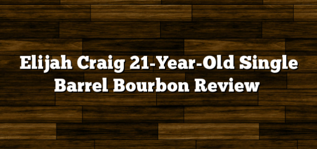 Elijah Craig 21-Year-Old Single Barrel Bourbon Review