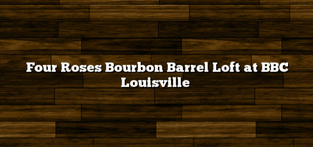 Four Roses Bourbon Barrel Loft at BBC Louisville