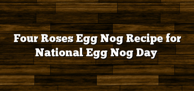 Four Roses Egg Nog Recipe for National Egg Nog Day