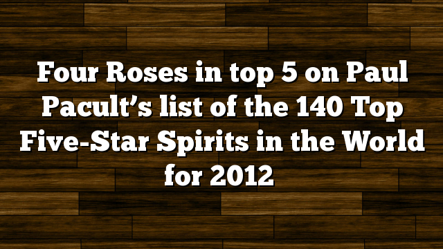 Four Roses in top 5 on Paul Pacult’s list of the 140 Top Five-Star Spirits in the World for 2012