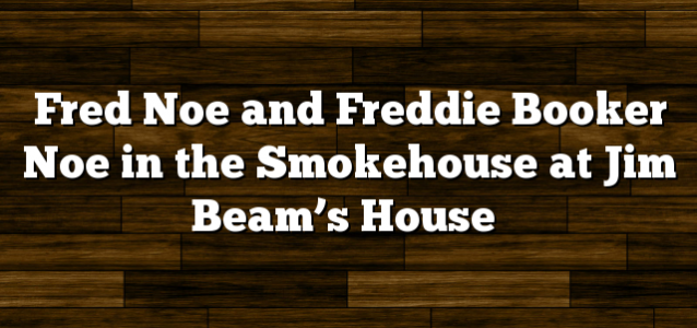 Fred Noe and Freddie Booker Noe in the Smokehouse at Jim Beam’s House