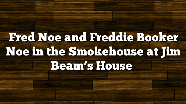 Fred Noe and Freddie Booker Noe in the Smokehouse at Jim Beam’s House