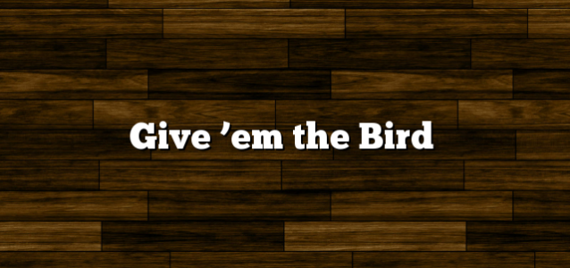 Give ’em the Bird