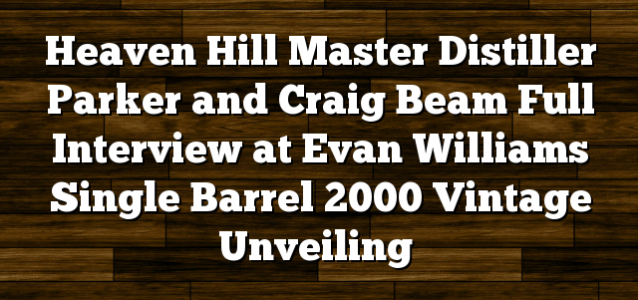 Heaven Hill Master Distiller Parker and Craig Beam Full Interview at Evan Williams Single Barrel 2000 Vintage Unveiling