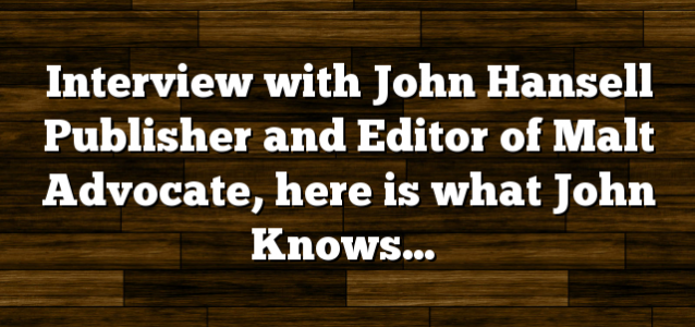 Interview with John Hansell Publisher and Editor of Malt Advocate, here is what John Knows…