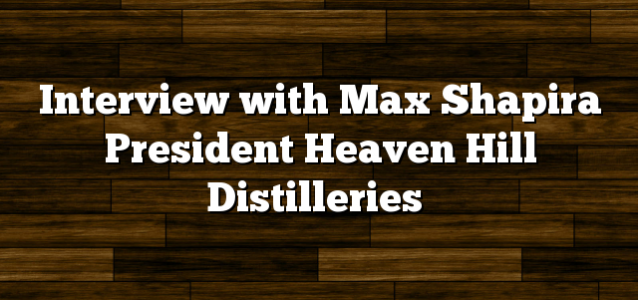Interview with Max Shapira President Heaven Hill Distilleries