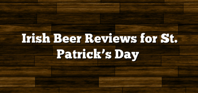 Irish Beer Reviews for St. Patrick’s Day