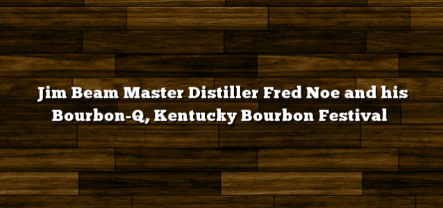 Jim Beam Master Distiller Fred Noe and his Bourbon-Q, Kentucky Bourbon Festival