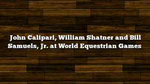 John Calipari, William Shatner and Bill Samuels, Jr. at World Equestrian Games