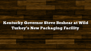 Kentucky Governor Steve Beshear at Wild Turkey’s New Packaging Facility
