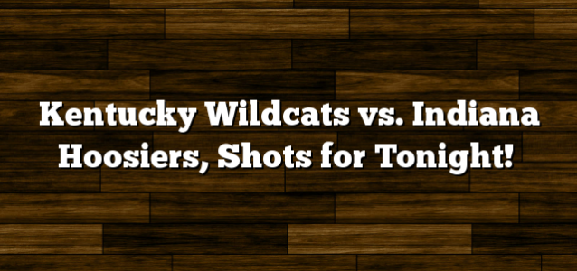 Kentucky Wildcats vs. Indiana Hoosiers, Shots for Tonight!