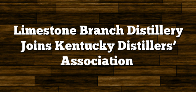Limestone Branch Distillery Joins Kentucky Distillers’ Association
