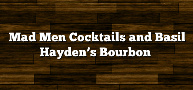 Mad Men Cocktails and Basil Hayden’s Bourbon
