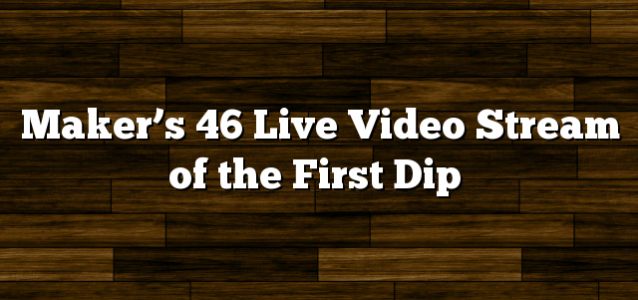 Maker’s 46 Live Video Stream of the First Dip